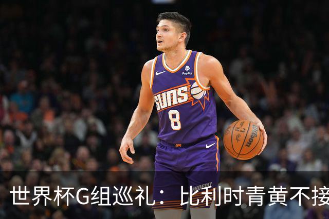 世界杯G组巡礼：比利时青黄不接 伊朗赴美参赛风波不断