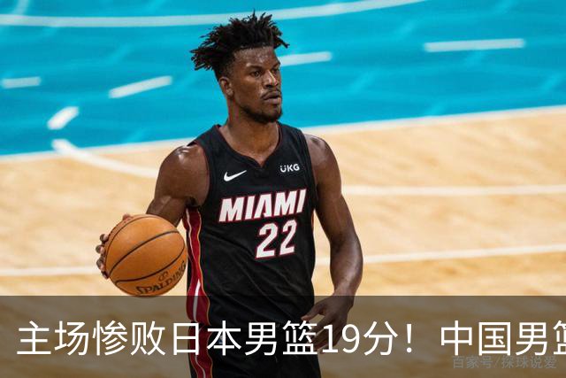 主场惨败日本男篮19分！中国男篮乱打一气，又被逼入绝境
