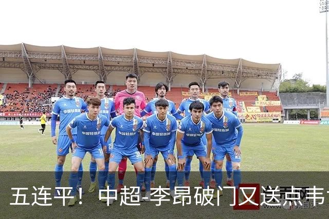 五连平！中超-李昂破门又送点韦世豪救主 蓉城1-1三镇