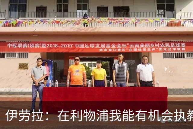 伊劳拉：在利物浦我能有机会执教顶级球员，有机会为冠军而战