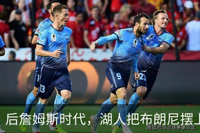 后詹姆斯时代，湖人把布朗尼摆上了货架