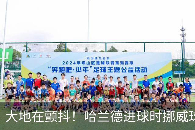 大地在颤抖！哈兰德进球时挪威球迷庆祝，当地侦测到地震信号