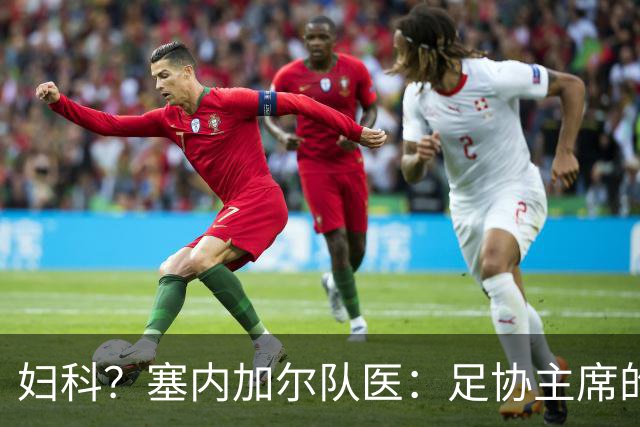 妇科？塞内加尔队医：足协主席的话令人震惊 我早有运动学位