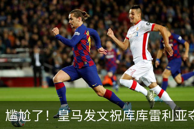 尴尬了！皇马发文祝库库雷利亚夺冠，FIFA仍显示其为切尔西球员