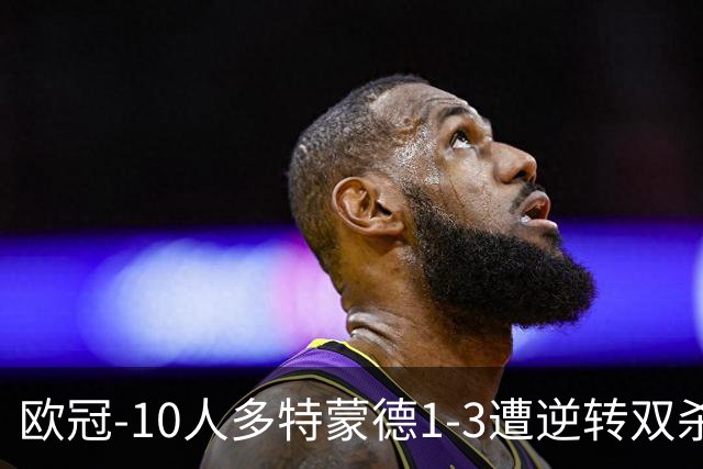 欧冠-10人多特蒙德1-3遭逆转双杀 贾府提前出线