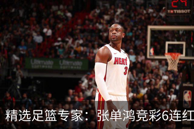 精选足篮专家：张单鸿竞彩6连红出击精选串关！