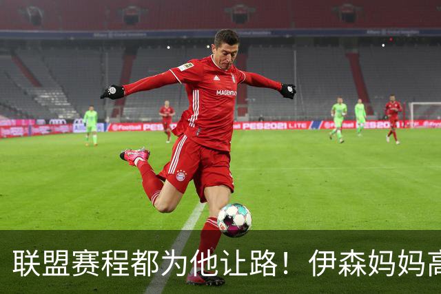 联盟赛程都为他让路！伊森妈妈高呼为勒布朗自豪 名记曝下家勇士出局