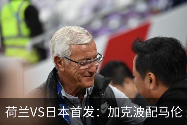 荷兰VS日本首发：加克波配马伦 久保建英搭档堂安律