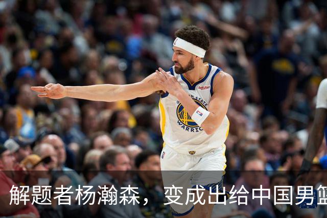 解题者杨瀚森，变成出给中国男篮的一道题