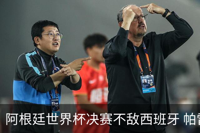 阿根廷世界杯决赛不敌西班牙 帕雷德斯失控连推两将遭直红