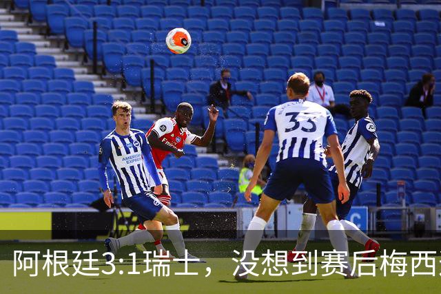阿根廷3:1瑞士，没想到赛后梅西这样说，赢球不是多打一人是实力