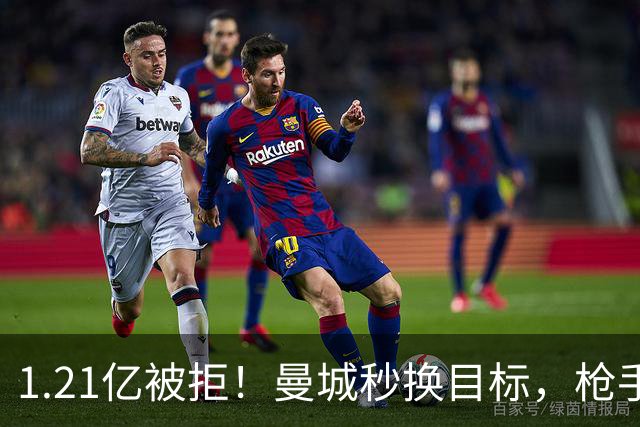 1.21亿被拒！曼城秒换目标，枪手死磕，1亿镑拦路虎来了