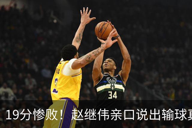 19分惨败！赵继伟亲口说出输球真相，疑似甩锅，杨鸣高情商应对