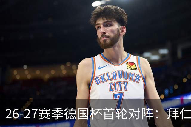 26-27赛季德国杯首轮对阵：拜仁vs奥斯纳布吕克 多特vsHEBC汉堡