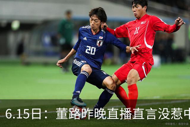 6.15日：董路昨晚直播直言没惹中国足协，惹恼的是北京足协这帮人