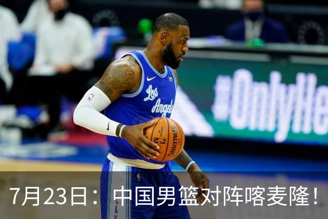 7月23日：中国男篮对阵喀麦隆！大胆预测，中国男篮会大胜，依据有以下四点论据