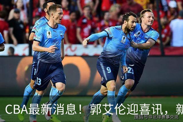 CBA最新消息！郭艾伦迎喜讯，新赛季意向球队曝光，或携名帅冲冠