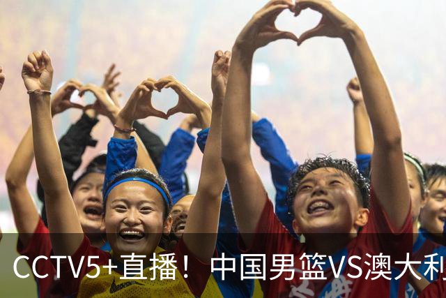 CCTV5+直播！中国男篮VS澳大利亚，杨瀚森缺阵，郭士强或改打五小