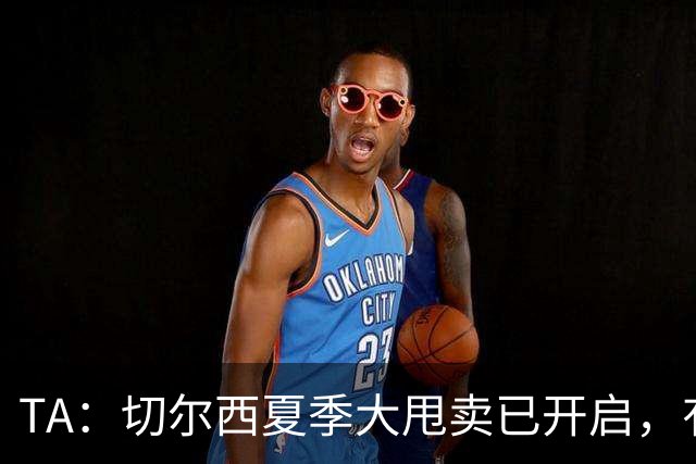 TA：切尔西夏季大甩卖已开启，有望再次达到去年3亿镑的销售额